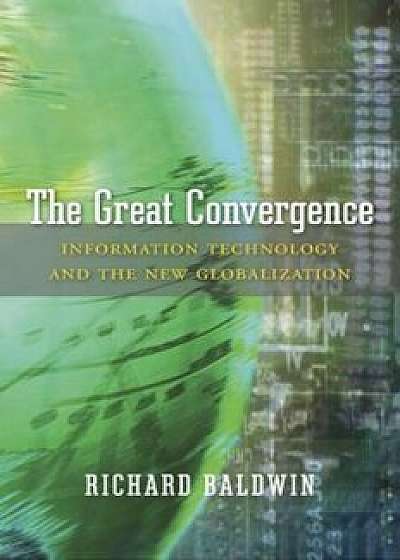 The Great Convergence: Information Technology and the New Globalization, Hardcover/Richard Baldwin