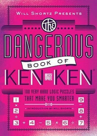 Will Shortz Presents the Dangerous Book of Kenken: 100 Very Hard Logic Puzzles That Make You Smarter, Paperback/Will Shortz