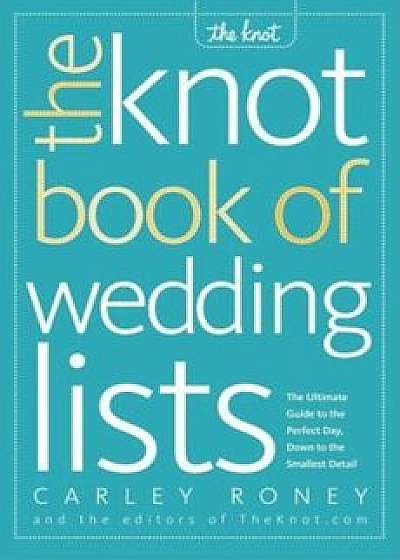The Knot Book of Wedding Lists: The Ultimate Guide to the Perfect Day, Down to the Smallest Detail, Paperback/Carley Roney