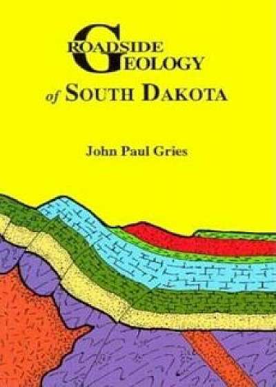 Roadside Geology of South Dakota, Paperback/John Paul Gries