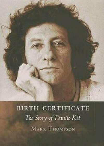 Birth Certificate: The Story of Danilo Kis, Hardcover/Mark Thompson