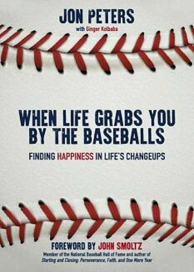 When Life Grabs You by the Baseballs: Finding Happiness in Life's Changeups, Paperback/Jon Peters