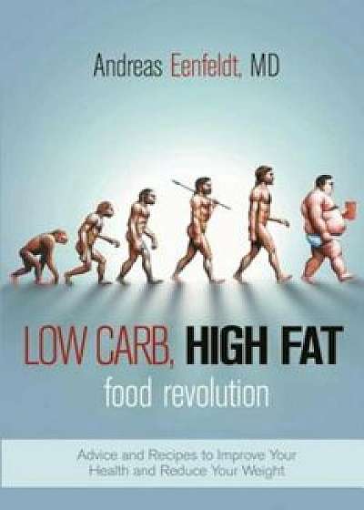 Low Carb, High Fat Food Revolution: Advice and Recipes to Improve Your Health and Reduce Your Weight, Paperback/Andreas Eenfeldt