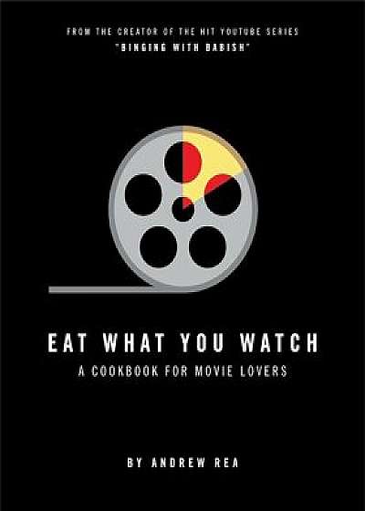 Eat What You Watch: A Cookbook for Movie Lovers, Hardcover/Andrew Rea