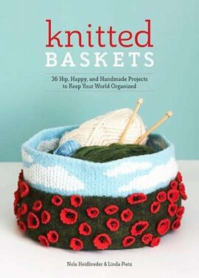 Knitted Baskets: 42 Hip, Happy, and Handmade Projects to Keep Your World Organized, Paperback/Nola Heidbreder