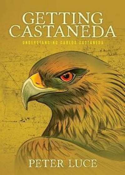Getting Castaneda: Understanding Carlos Castaneda, Paperback/Peter M. Luce