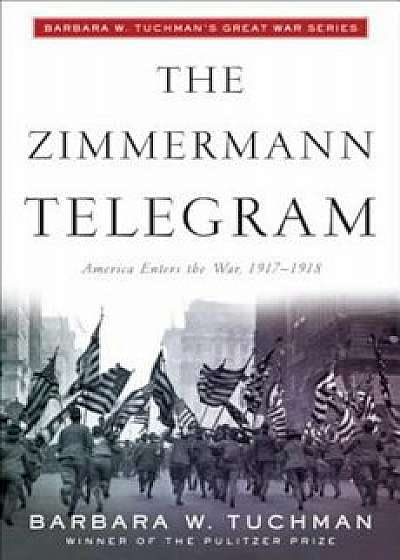 The Zimmermann Telegram: America Enters the War, 1917-1918; Barbara W. Tuchman's Great War Series, Paperback/Barbara W. Tuchman