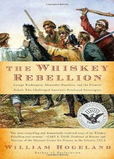 The Whiskey Rebellion: George Washington, Alexander Hamilton, and the Frontier Rebels Who Challenged America's Newfound Sovereignty, Paperback/William Hogeland