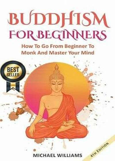 Buddhism: Buddhism for Beginners: How to Go from Beginner to Monk and Master Your Mind, Paperback/Michael Williams