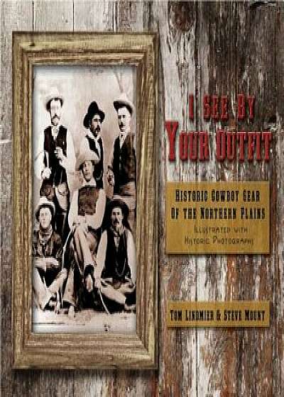 I See by Your Outfit: Historic Cowboy Gear of the Northern Plains, Paperback/Tom Lindmier