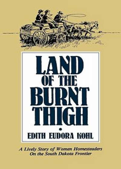 Land of the Burnt Thigh: A Lively Story of Women Homesteaders on the South Dakota Frontier, Hardcover/Edith Eudora Kohl