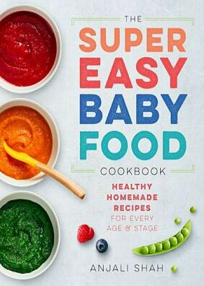 Super Easy Baby Food Cookbook: Healthy Homemade Recipes for Every Age and Stage, Paperback/Anjali Shah