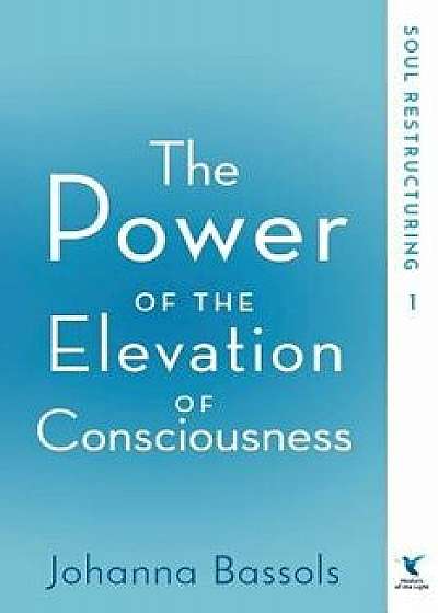 The Power of the Elevation of Consciousness: Soul Restructuring, Paperback/Bassols Johanna