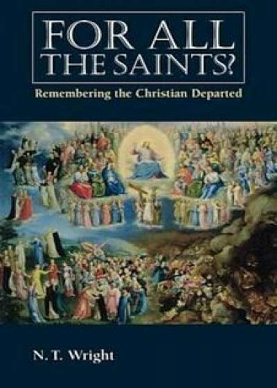 For All the Saints: Remembering the Christians Departed, Paperback/N. T. Wright
