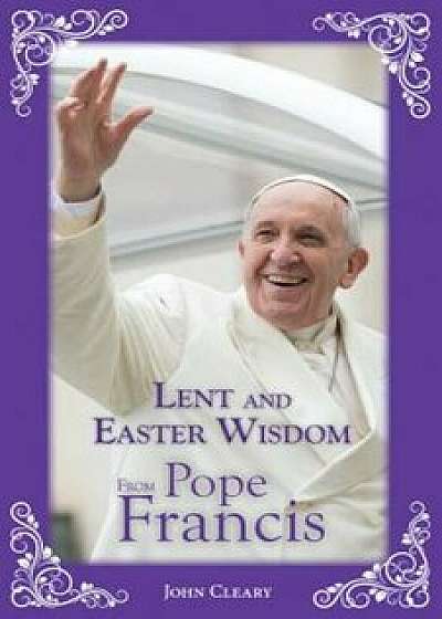 Lent and Easter Wisdom from Pope Francis, Paperback/John Cleary