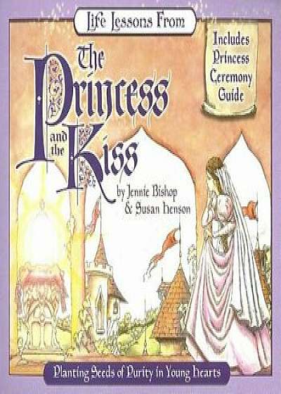 Life Lessons from the Princess and the Kiss: Planting Seeds of Purity in Young Hearts, Paperback/Jennie Bishop
