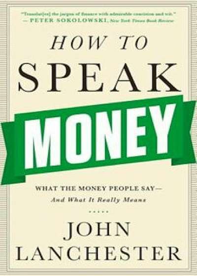 How to Speak Money: What the Money People Say-And What It Really Means, Paperback/John Lanchester