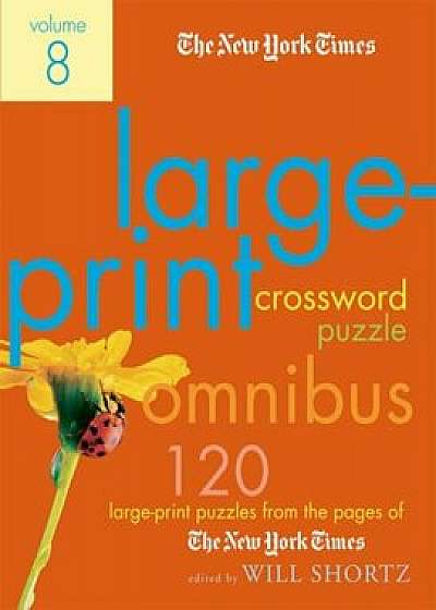The New York Times Large-Print Crossword Puzzle Omnibus, Volume 8: 120 Large-Print Puzzles from the Pages of the New York Times, Paperback/The New York Times