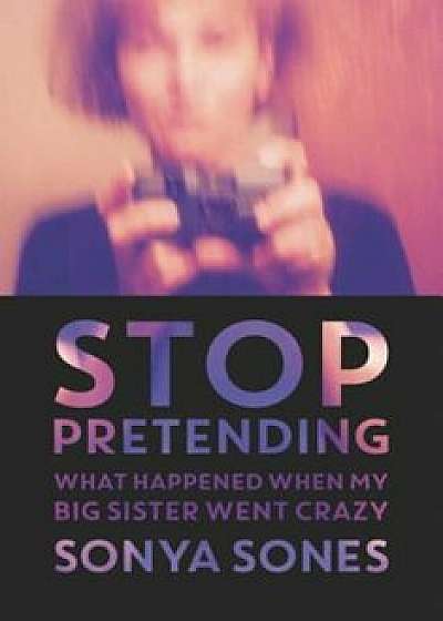 Stop Pretending: What Happened When My Big Sister Went Crazy, Paperback/Sonya Sones