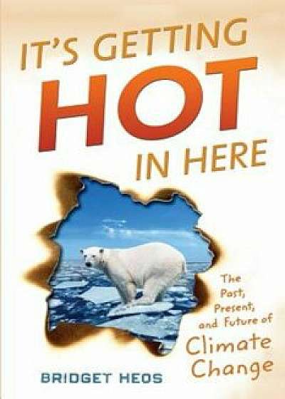 It's Getting Hot in Here: The Past, Present, and Future of Climate Change, Hardcover/Bridget Heos