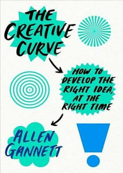 The Creative Curve: How to Develop the Right Idea, at the Right Time, Hardcover/Allen Gannett