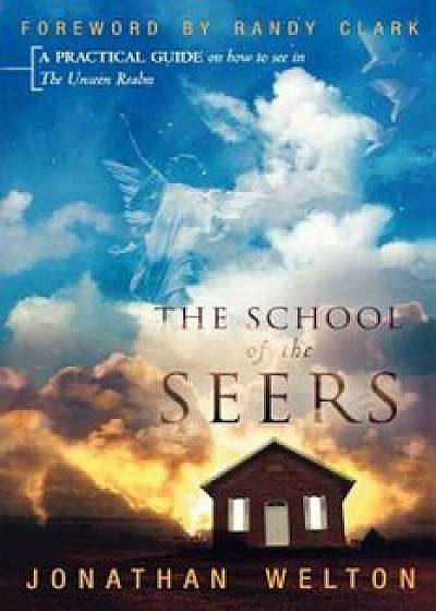 The School of the Seers: A Practical Guide on How to See in the Unseen Realm, Paperback/Jonathan Welton
