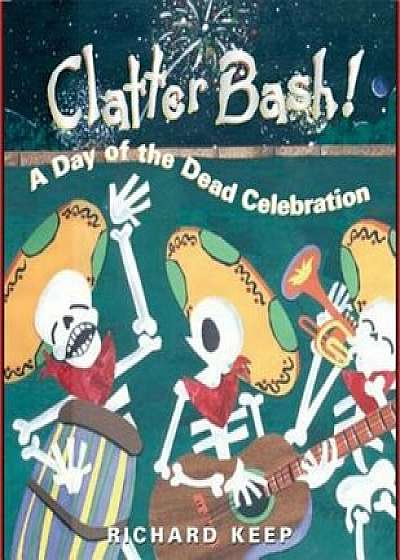 Clatter Bash!: A Day of the Dead Celebration, Paperback/Richard Keep