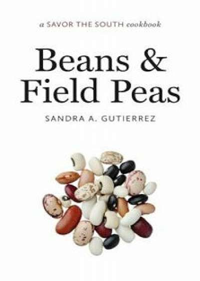 Beans and Field Peas: A Savor the South Cookbook, Hardcover/Sandra A. Gutierrez
