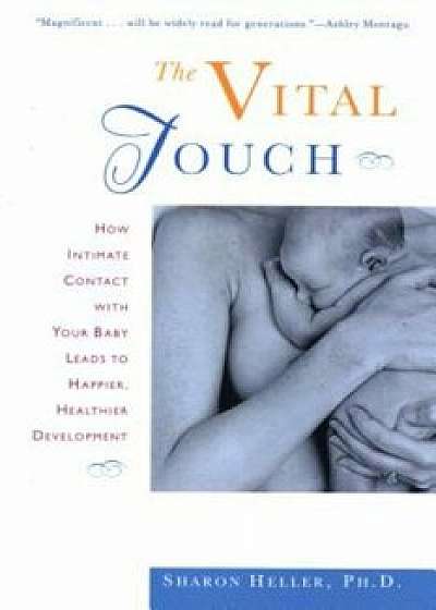 The Vital Touch: How Intimate Contact with Your Baby Leads to Happier, Healthier Development, Paperback/Sharon Heller