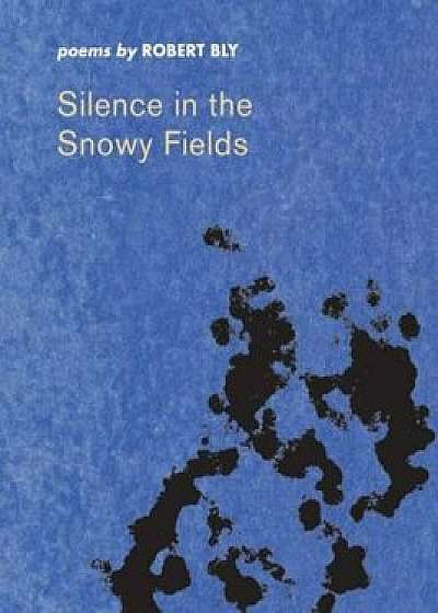 Silence in the Snowy Fields Silence in the Snowy Fields Silence in the Snowy Fields Silence in the Snowy Fields Silence in the S: Poems Poems Poems Po, Paperback/Robert Bly