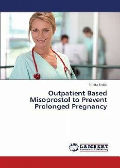 Outpatient Based Misoprostol to Prevent Prolonged Pregnancy, Paperback/Jindal Nikita