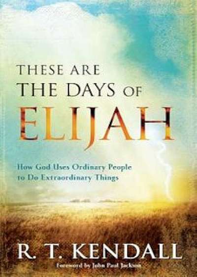 These Are the Days of Elijah: How God Uses Ordinary People to Do Extraordinary Things, Paperback/R. T. Kendall