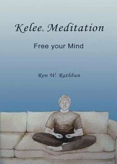 Kelee Meditation: Free Your Mind, Paperback/Ron W. Rathbun