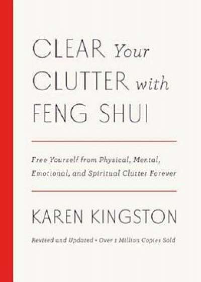 Clear Your Clutter with Feng Shui (Revised and Updated): Free Yourself from Physical, Mental, Emotional, and Spiritual Clutter Forever, Hardcover/Karen Kingston