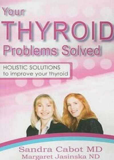 Your Thyroid Problems Solved: Holistic Solutions to Improve Your Thyroid, Paperback/Dr Sandra Cabot