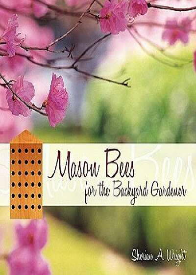 Mason Bees for the Backyard Gardener, Paperback/Sherian A. Wright
