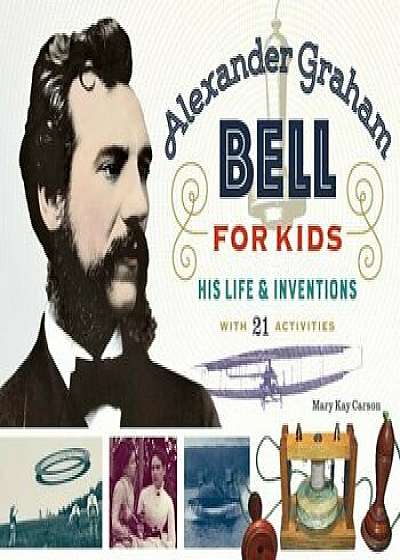 Alexander Graham Bell for Kids: His Life and Inventions, with 21 Activities, Paperback/Mary Kay Carson