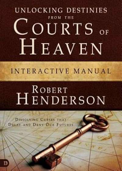 Unlocking Destinies from the Courts of Heaven Interactive Manual: Dissolving Curses That Delay and Deny Our Futures, Paperback/Robert Henderson