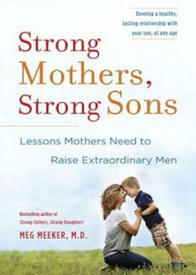 Strong Mothers, Strong Sons: Lessons Mothers Need to Raise Extraordinary Men, Hardcover/Meg Meeker