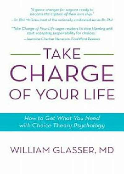 Take Charge of Your Life: How to Get What You Need with Choice-Theory Psychology, Paperback/William Glasser MD