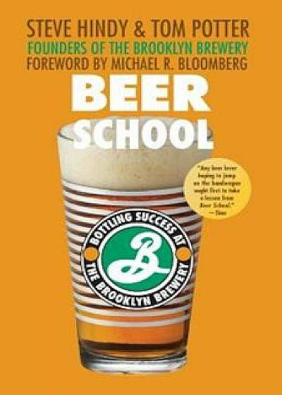 Beer School: Bottling Success at the Brooklyn Brewery, Paperback/Steve Hindy