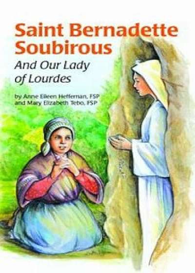 Saint Bernadette Soubirous: And Our Lady of Lourdes, Paperback/Anne E. Heffernan