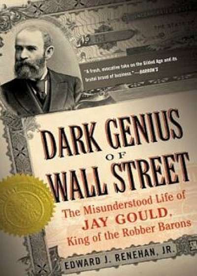 Dark Genius of Wall Street: The Misunderstood Life of Jay Gould, King of the Robber Barons, Paperback/Jr. Edward J. Renehan