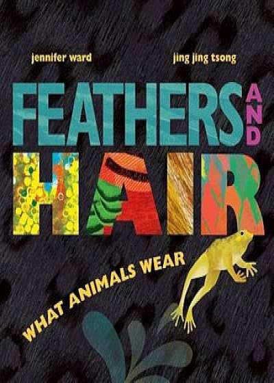 Feathers and Hair, What Animals Wear, Hardcover/Jennifer Ward