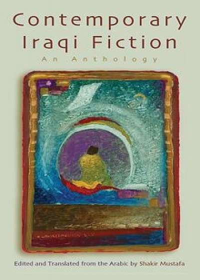 Contemporary Iraqi Fiction: An Anthology, Hardcover/Shakir Mustafa