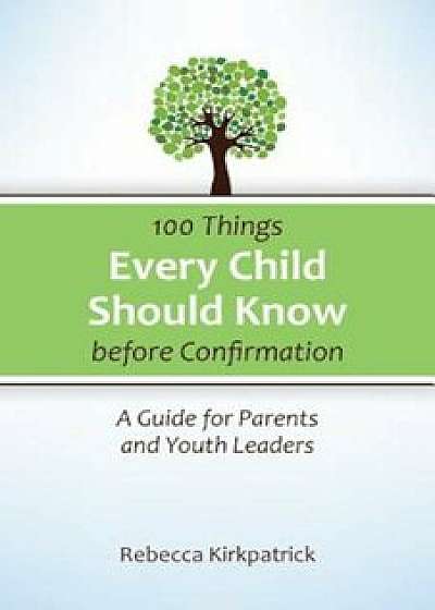 100 Things Every Child Should Know Before Confirmation, Paperback/Rebecca Kirkpatrick