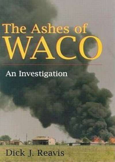 The Ashes of Waco: An Investigation, Paperback/Dick J. Reavis