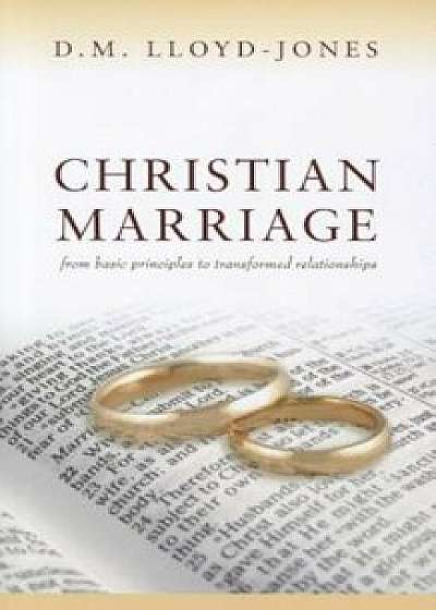Christian Marriage: From Basic Principles to Transformed Relationships, Paperback/D. M. Lloyd-Jones