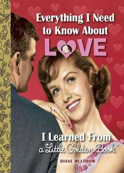 Everything I Need to Know about Love I Learned from a Little Golden Book, Hardcover/Diane Muldrow