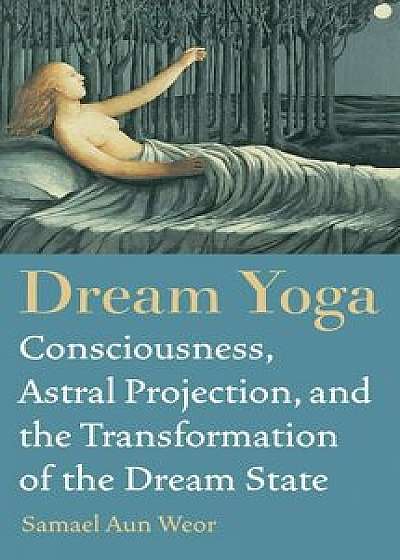 Dream Yoga: Consciousness, Astral Projection, and the Transformation of the Dream State, Paperback/Samael Aun Weor